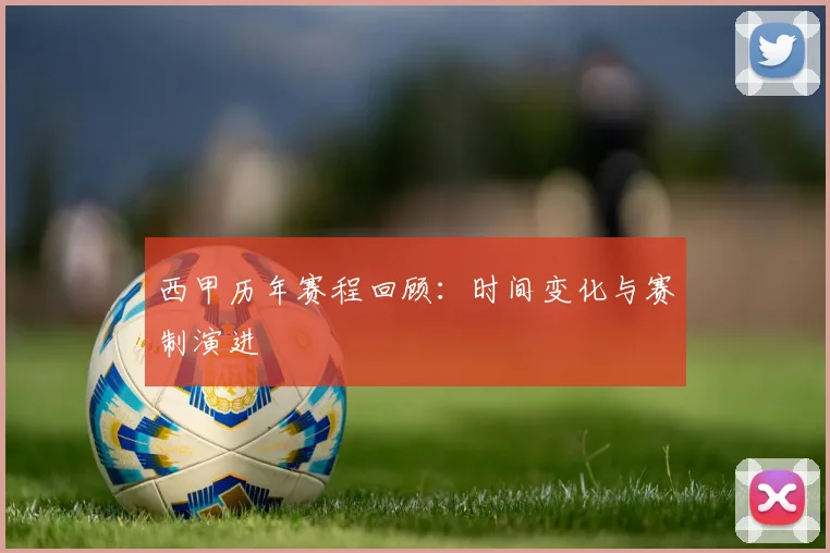 西甲历年赛程回顾：时间变化与赛制演进