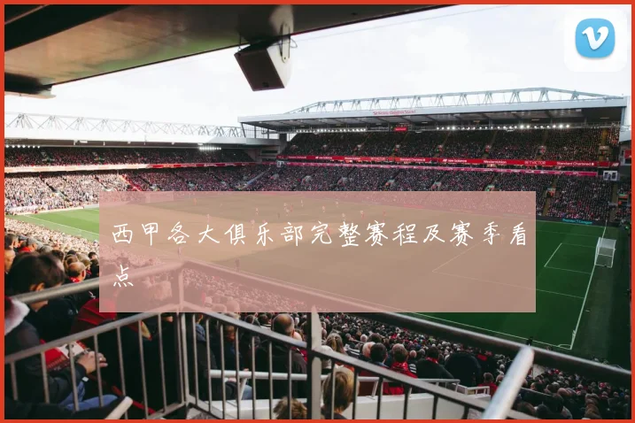 西甲各大俱乐部完整赛程及赛季看点