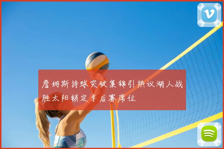 詹姆斯持球突破集锦引热议湖人战胜太阳锁定季后赛席位