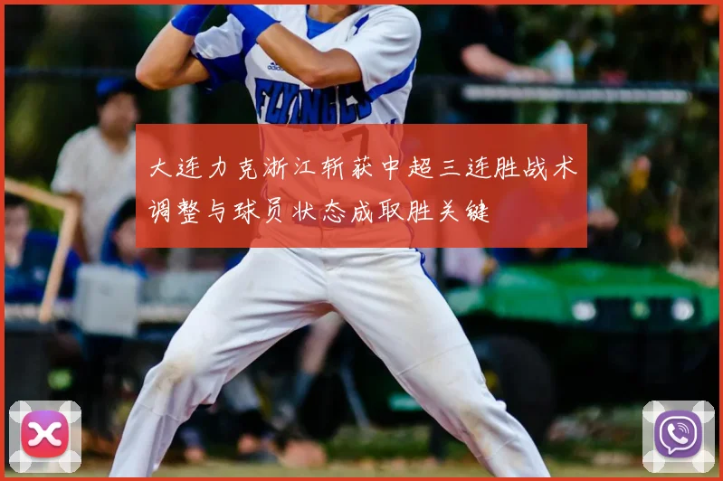 大连力克浙江斩获中超三连胜战术调整与球员状态成取胜关键