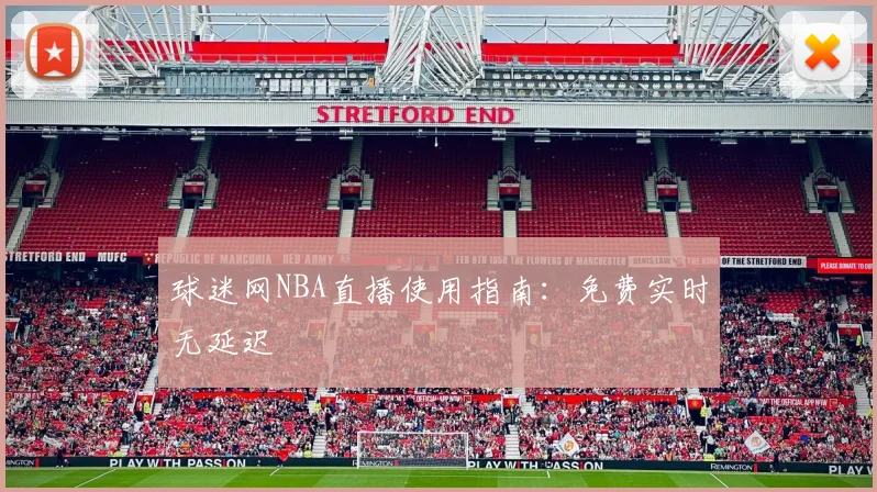 球迷网NBA直播使用指南：免费实时无延迟